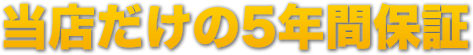 当店だけの5年間保証