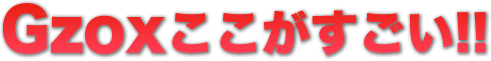 Gzoxここがすごい!!